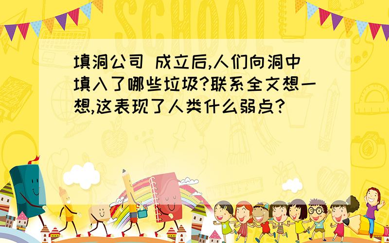 填洞公司 成立后,人们向洞中填入了哪些垃圾?联系全文想一想,这表现了人类什么弱点?