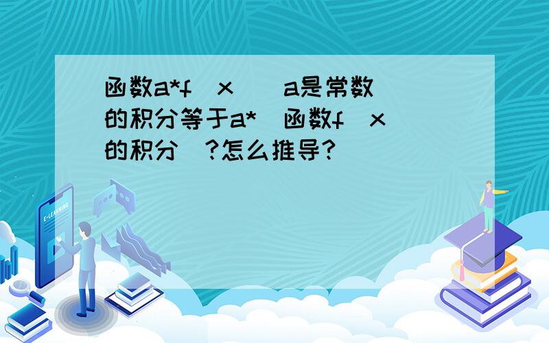 函数a*f(x)(a是常数)的积分等于a*[函数f(x)的积分]?怎么推导?