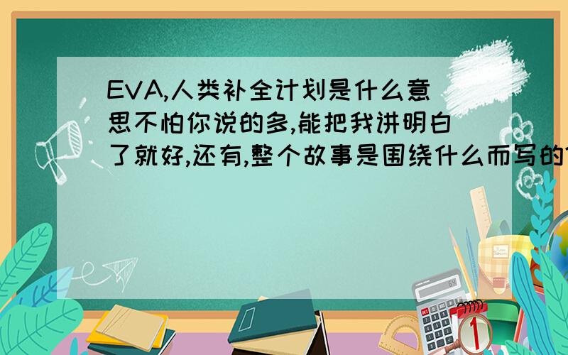 EVA,人类补全计划是什么意思不怕你说的多,能把我讲明白了就好,还有,整个故事是围绕什么而写的?莉莉丝,和亚当是什么关系?还有真嗣的初号机里头的东西到底是什么?请看清楚我问了几个问