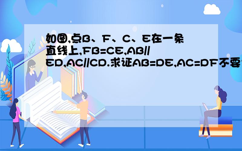 如图,点B、F、C、E在一条直线上,FB=CE,AB//ED,AC//CD.求证AB=DE,AC=DF不要告诉我自己思考