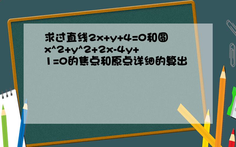 求过直线2x+y+4=0和圆x^2+y^2+2x-4y+1=0的焦点和原点详细的算出