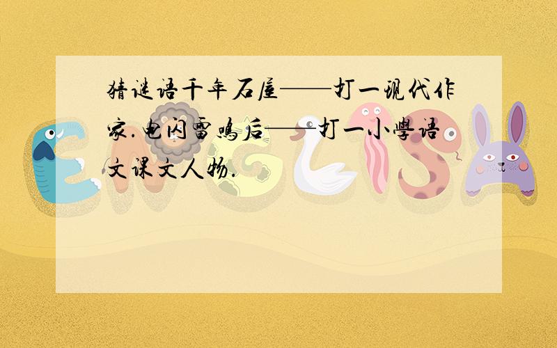 猜谜语千年石屋——打一现代作家.电闪雷鸣后——打一小学语文课文人物.