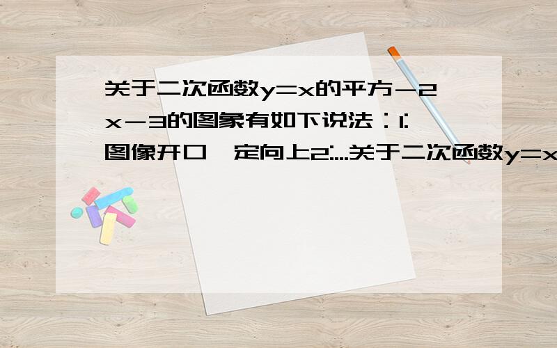 关于二次函数y=x的平方－2x－3的图象有如下说法：1:图像开口一定向上2:...关于二次函数y=x的平方－2x－3的图象有如下说法：1:图像开口一定向上2:图像的顶点一定在第四象限3:图像与x轴的交