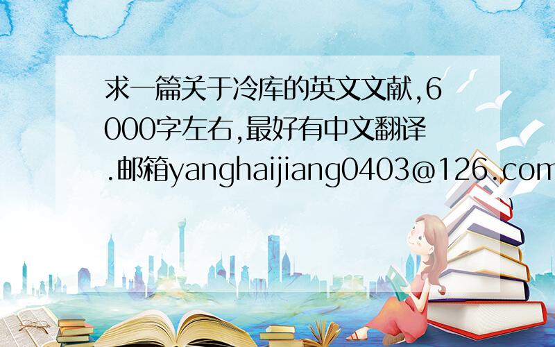 求一篇关于冷库的英文文献,6000字左右,最好有中文翻译.邮箱yanghaijiang0403@126.com .谢谢