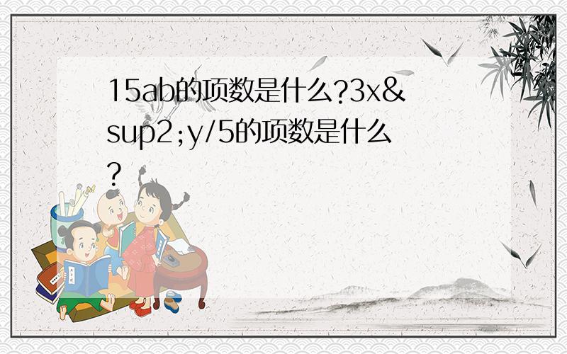 15ab的项数是什么?3x²y/5的项数是什么?