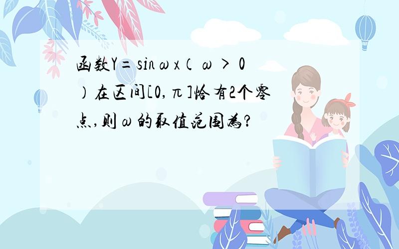 函数Y=sinωx（ω> 0）在区间[0,π]恰有2个零点,则ω的取值范围为?