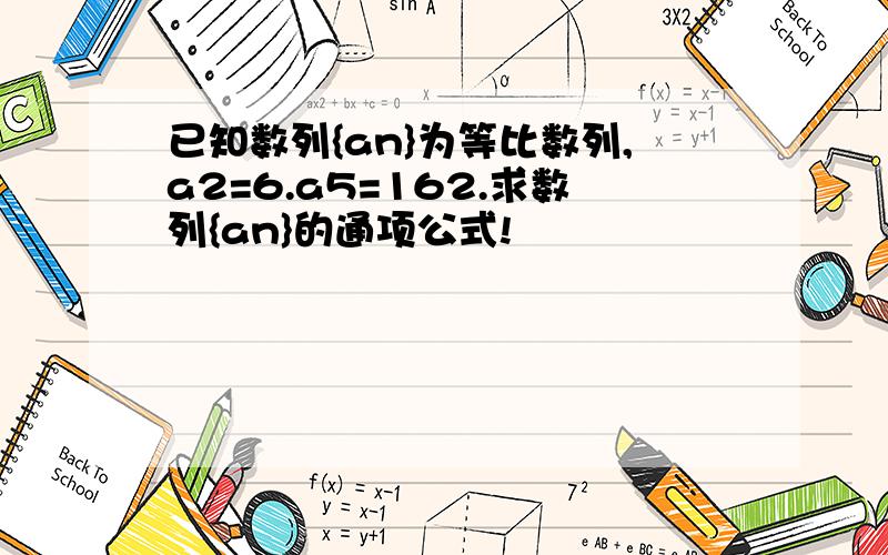 已知数列{an}为等比数列,a2=6.a5=162.求数列{an}的通项公式!