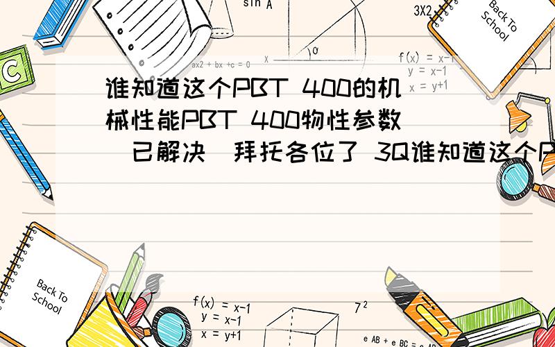 谁知道这个PBT 400的机械性能PBT 400物性参数（已解决）拜托各位了 3Q谁知道这个PBT 400的机械性能PBT 400物性参数（已解决）吸水率等等