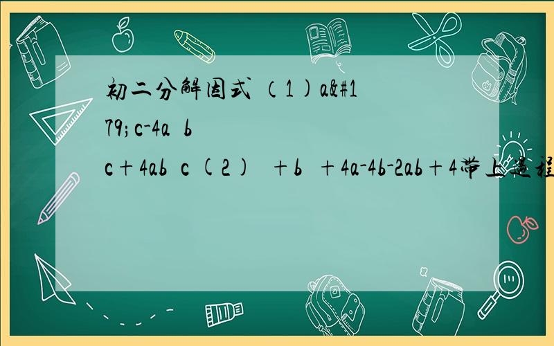 初二分解因式 （1)a³c-4a²bc+4ab²c (2)²+b²+4a-4b-2ab+4带上过程~~~