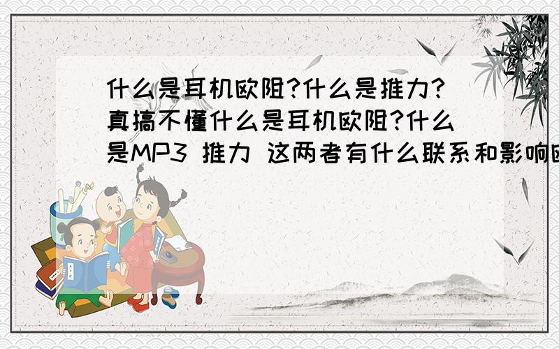 什么是耳机欧阻?什么是推力?真搞不懂什么是耳机欧阻?什么是MP3 推力 这两者有什么联系和影响欧阻过大或者过小会怎么样?