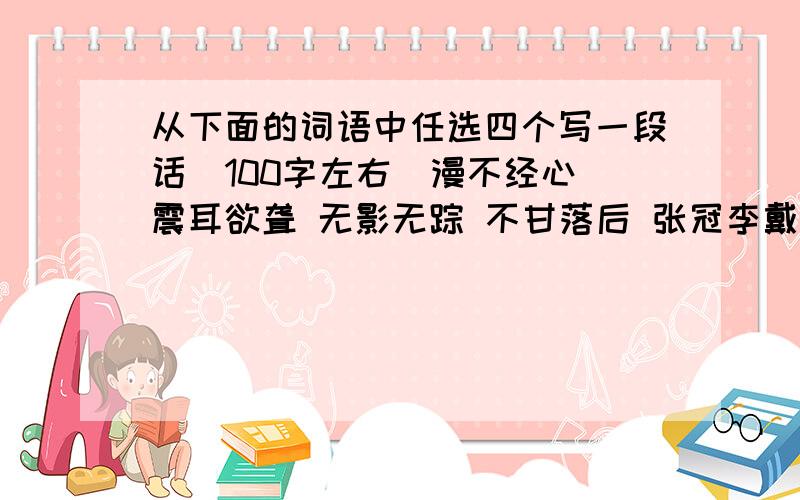 从下面的词语中任选四个写一段话（100字左右）漫不经心 震耳欲聋 无影无踪 不甘落后 张冠李戴 恍然大悟 和蔼可亲 世外桃源