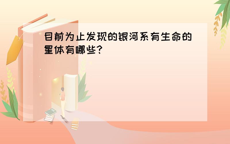 目前为止发现的银河系有生命的星体有哪些?