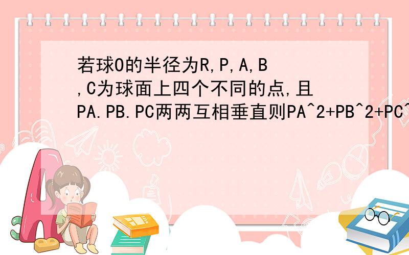 若球O的半径为R,P,A,B,C为球面上四个不同的点,且PA.PB.PC两两互相垂直则PA^2+PB^2+PC^2是否为定值,并说明