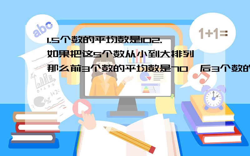 1.5个数的平均数是102.如果把这5个数从小到大排列,那么前3个数的平均数是70,后3个数的和是390.中间的那个数是多少?（）　　A.80 　　B.88　　 C.90　　 D.962.甲、乙、丙3人平均体重47千克,甲与