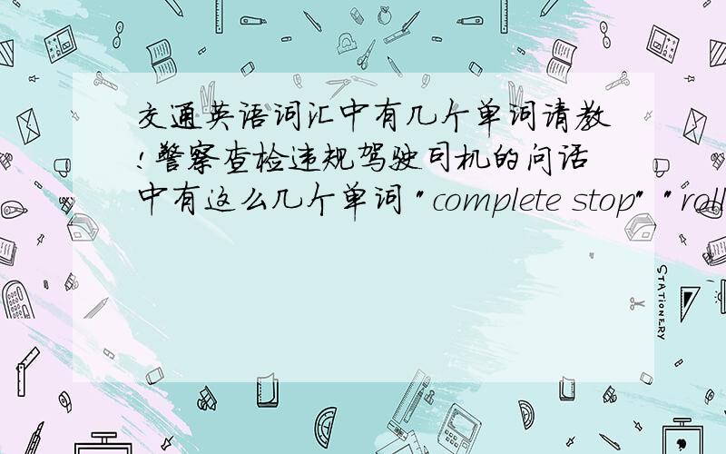 交通英语词汇中有几个单词请教!警察查检违规驾驶司机的问话中有这么几个单词 