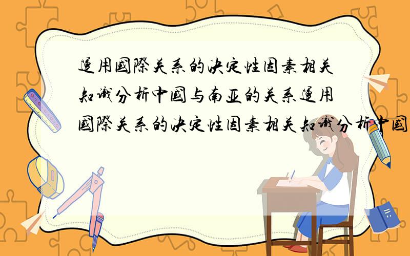 运用国际关系的决定性因素相关知识分析中国与南亚的关系运用国际关系的决定性因素相关知识分析中国与南亚的关系!