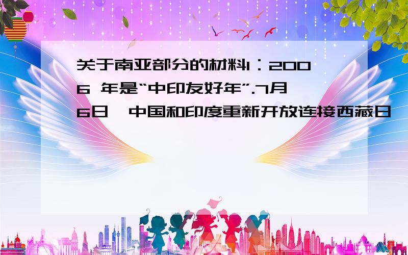 关于南亚部分的材料1：2006 年是“中印友好年”.7月6日,中国和印度重新开放连接西藏日喀则地区亚东县与印度锡金段的乃堆拉山口,开启现代“丝绸之路”.7月30日两岸高僧明贤法师、慧在法