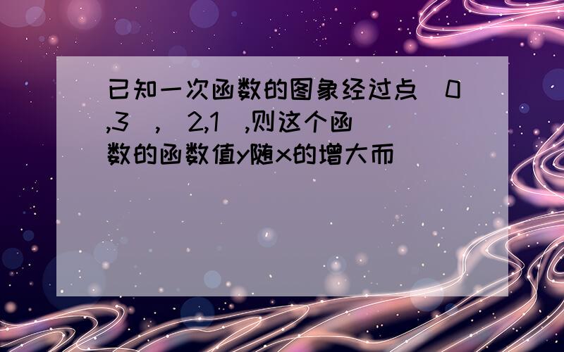 已知一次函数的图象经过点(0,3),(2,1),则这个函数的函数值y随x的增大而