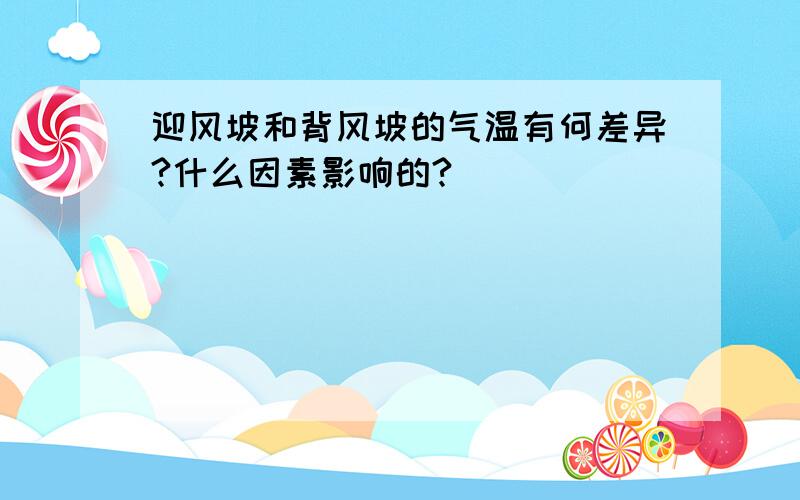 迎风坡和背风坡的气温有何差异?什么因素影响的?