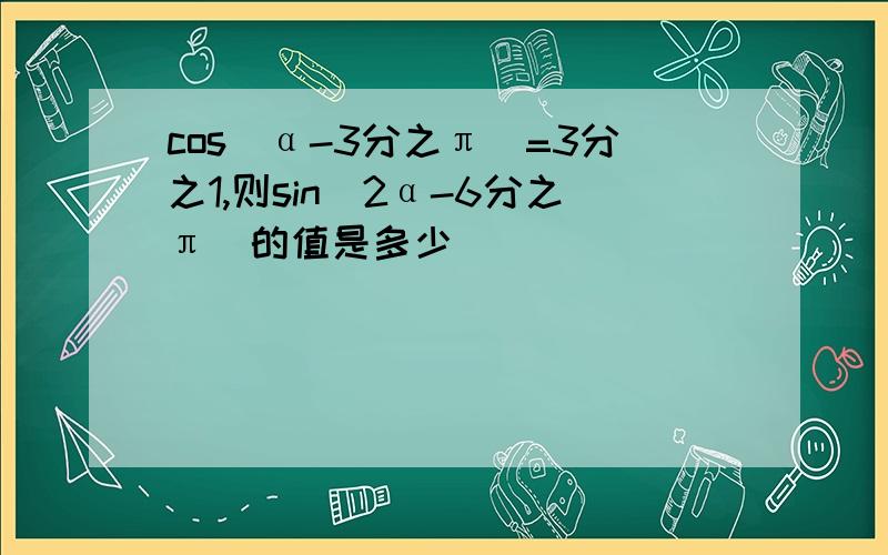 cos(α-3分之π)=3分之1,则sin(2α-6分之π)的值是多少