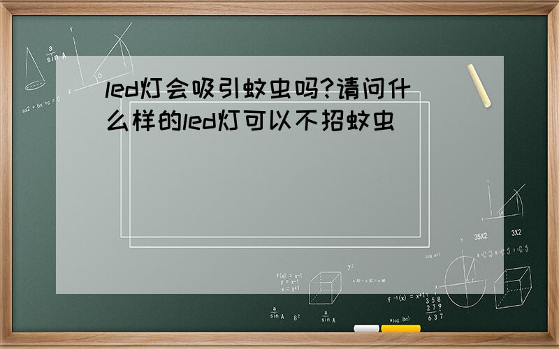 led灯会吸引蚊虫吗?请问什么样的led灯可以不招蚊虫