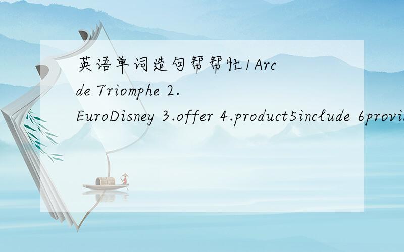 英语单词造句帮帮忙1Arc de Triomphe 2.EuroDisney 3.offer 4.product5include 6provide 7wine 8shop 9culture10exhibition 11concert 12event 13iron 14repaint 15parachute 16avenue 17abroad 18relative 19relax 20waterfall