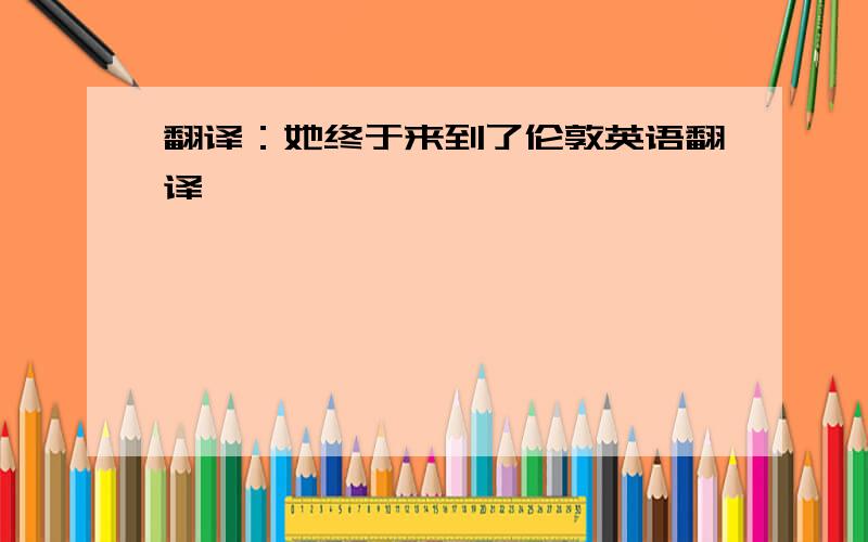 翻译：她终于来到了伦敦英语翻译