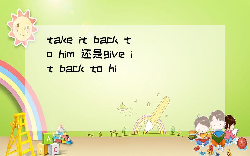 take it back to him 还是give it back to hi