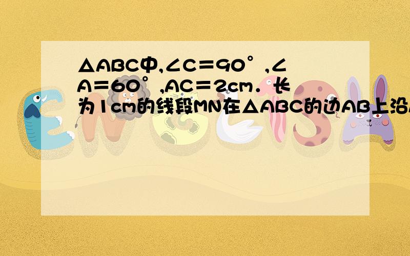 △ABC中,∠C＝90°,∠A＝60°,AC＝2cm．长为1cm的线段MN在△ABC的边AB上沿AB方向以1cm/s的速度向点B运动（运动前点M与点A重合）．过M、N分别作AB的垂线交直角边于P、Q两点,线段MN运动的时间为ts．（