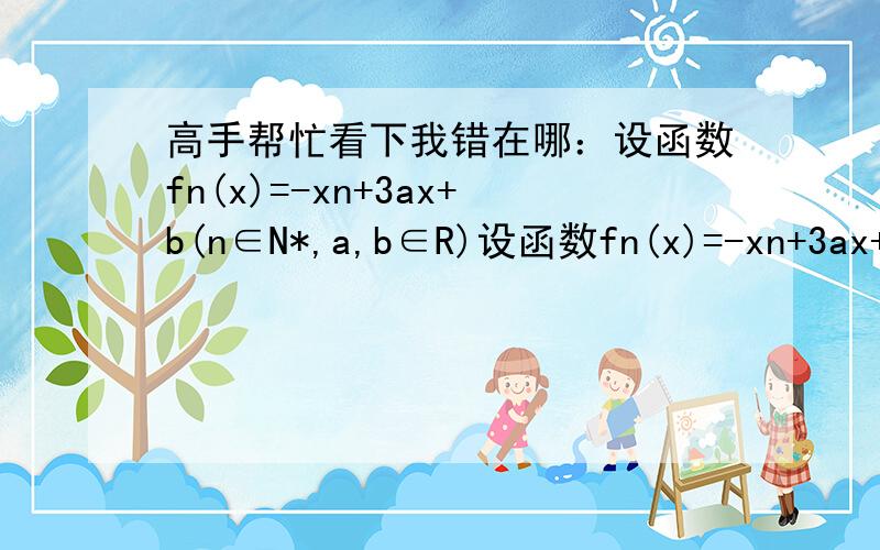 高手帮忙看下我错在哪：设函数fn(x)=-xn+3ax+b(n∈N*,a,b∈R)设函数fn(x)=-xn+3ax+b(n∈N*,a,b∈R)(2)若对任意x1,x2∈[-1,1],都有|f3（x1）-f3（x2）|≤1,求a的取值范围； 下面是我做的：即求|f3(x)max-f3(x)min|≤1