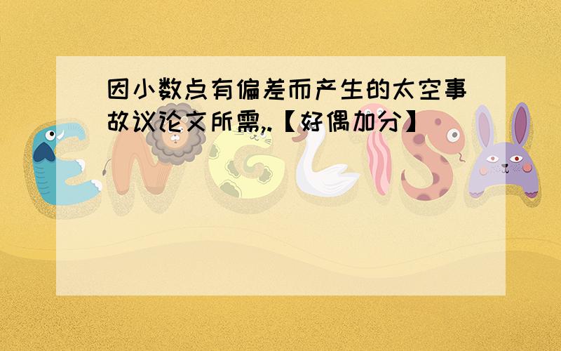 因小数点有偏差而产生的太空事故议论文所需,.【好偶加分】