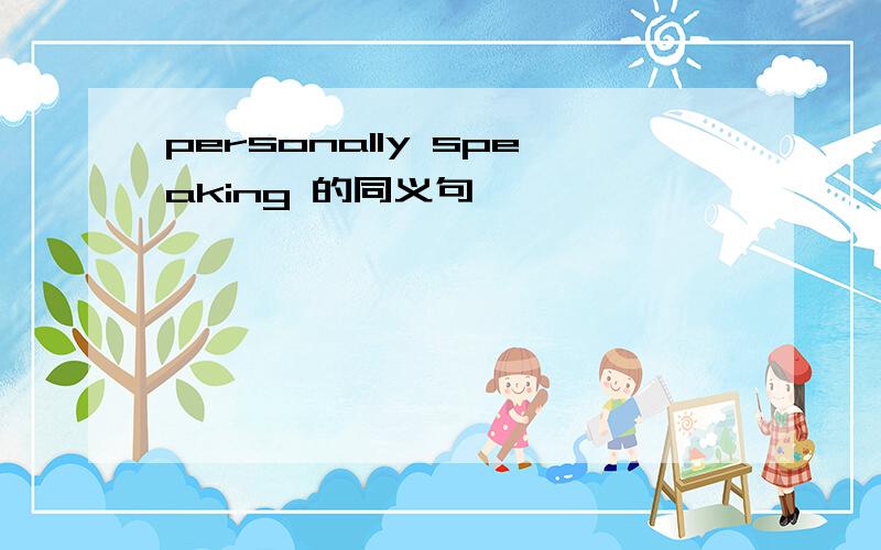 personally speaking 的同义句