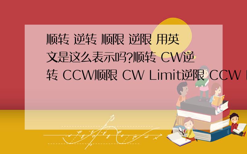 顺转 逆转 顺限 逆限 用英文是这么表示吗?顺转 CW逆转 CCW顺限 CW Limit逆限 CCW Limit遥控 REMOTE本控 LOCAL