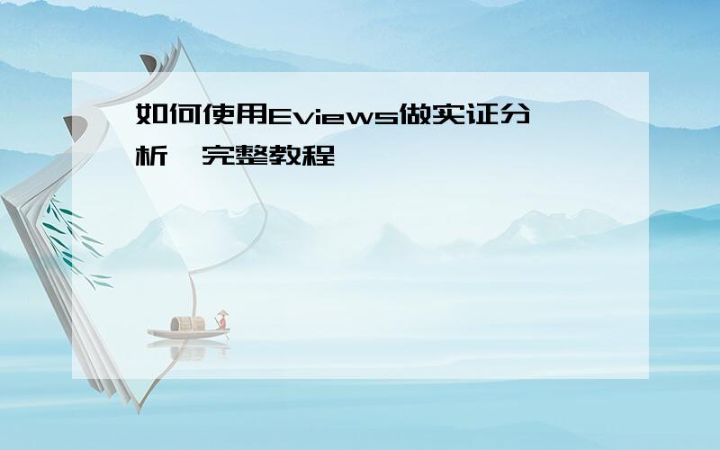 如何使用Eviews做实证分析,完整教程