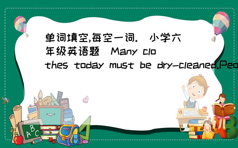 单词填空,每空一词.（小学六年级英语题）Many clothes today must be dry-cleaned.People have to pay () money on it () dry-cleaned is expensive.To save (), you had better buy clothes that can be washed.You can () buy clothes that are wel