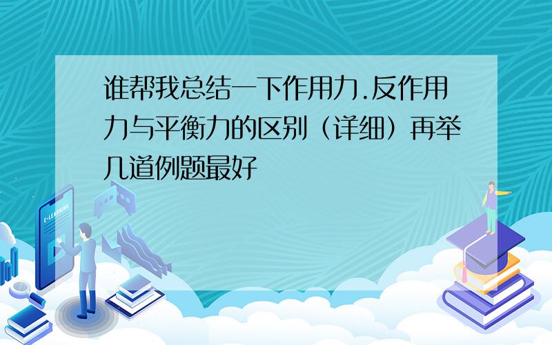 谁帮我总结一下作用力.反作用力与平衡力的区别（详细）再举几道例题最好