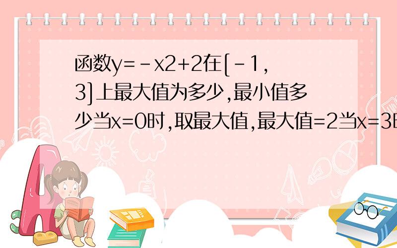 函数y=-x2+2在[-1,3]上最大值为多少,最小值多少当x=0时,取最大值,最大值=2当x=3时,取最小值,最小值=-9+2=-7为什么x等于0而不等于-1