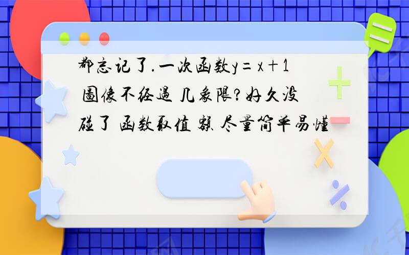 都忘记了.一次函数y=x+1 图像不经过 几象限?好久没碰了 函数取值 额 尽量简单易懂