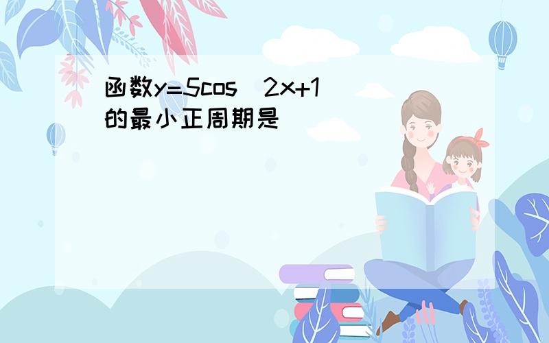 函数y=5cos(2x+1)的最小正周期是