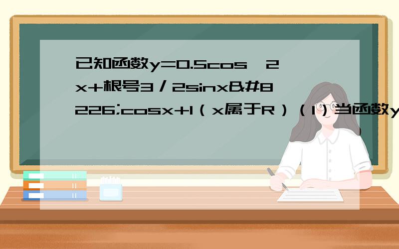 已知函数y=0.5cos^2x+根号3／2sinx•cosx+1（x属于R）（1）当函数y取得最大值时,求自变量x的集合（2）该函数的图像可由y=sinx的图像经过怎样的平移和伸缩变换得到的?