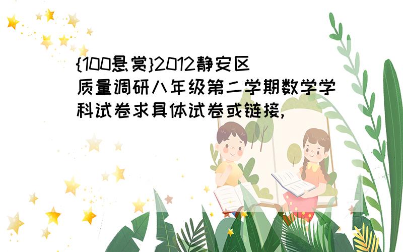 {100悬赏}2012静安区质量调研八年级第二学期数学学科试卷求具体试卷或链接,