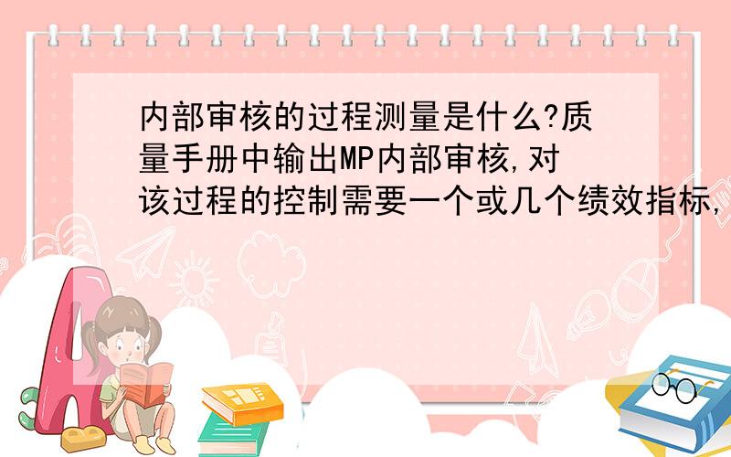 内部审核的过程测量是什么?质量手册中输出MP内部审核,对该过程的控制需要一个或几个绩效指标,应该是哪些呢?