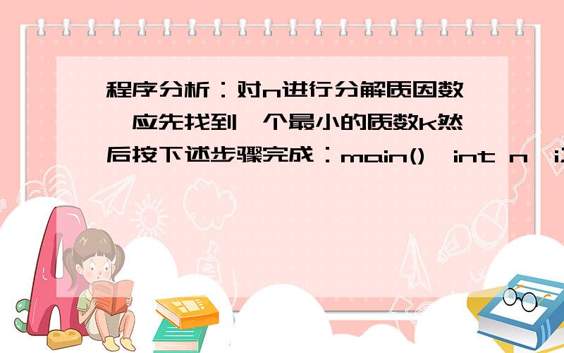 程序分析：对n进行分解质因数,应先找到一个最小的质数k然后按下述步骤完成：main(){int n,i;printf(