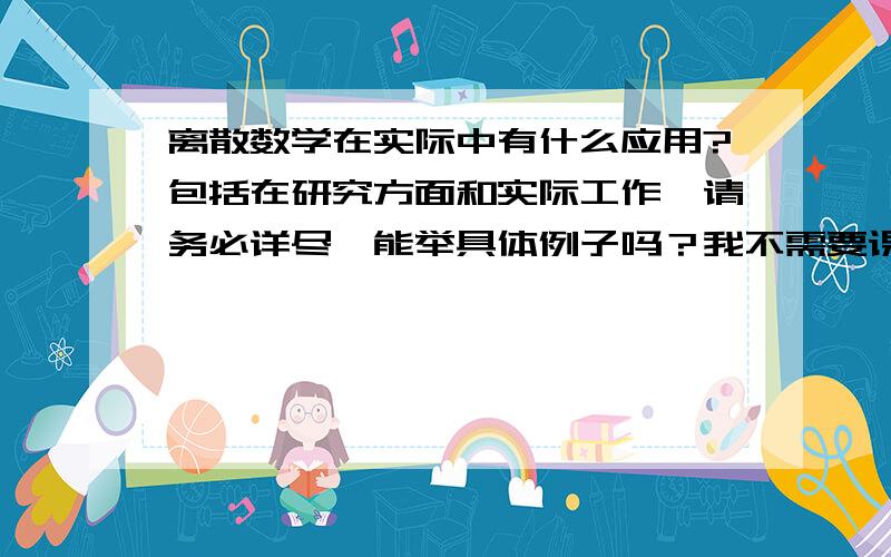 离散数学在实际中有什么应用?包括在研究方面和实际工作,请务必详尽,能举具体例子吗？我不需要课本的前言