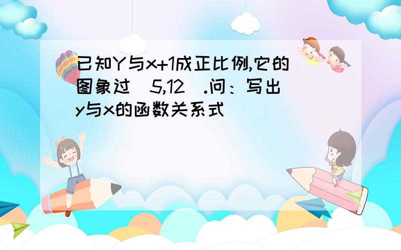 已知Y与x+1成正比例,它的图象过（5,12）.问：写出y与x的函数关系式