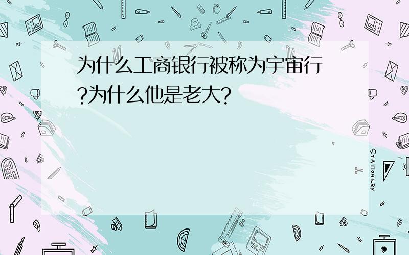 为什么工商银行被称为宇宙行 ?为什么他是老大?