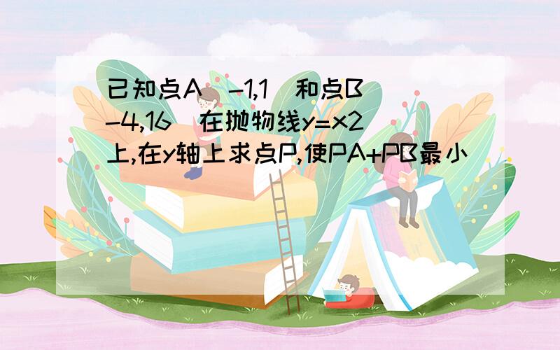 已知点A（-1,1）和点B（-4,16）在抛物线y=x2上,在y轴上求点P,使PA+PB最小