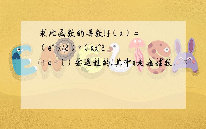 求此函数的导数!f(x)= (e^-x/2)*(ax^2+a+1)要过程的!其中e是无理数.