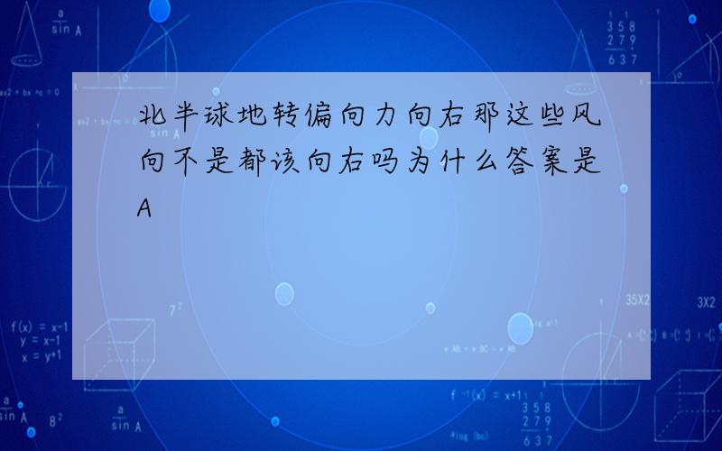 北半球地转偏向力向右那这些风向不是都该向右吗为什么答案是A