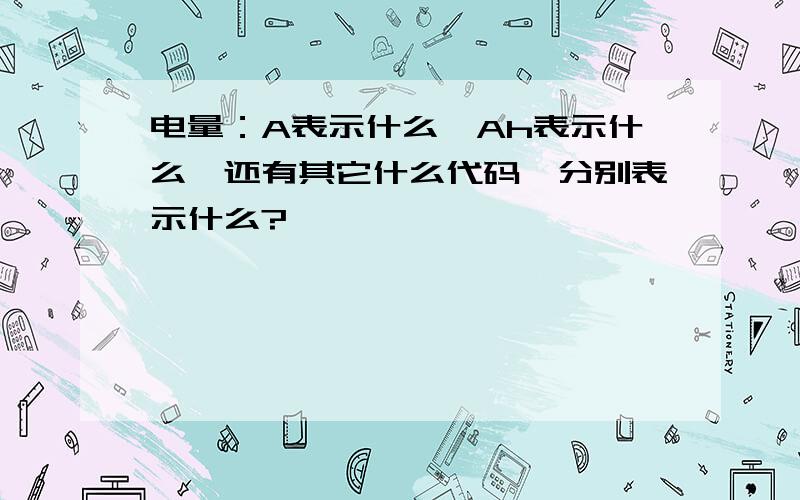 电量：A表示什么,Ah表示什么,还有其它什么代码,分别表示什么?